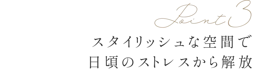 Point3 スタイリッシュな空間で日頃のストレスから解放