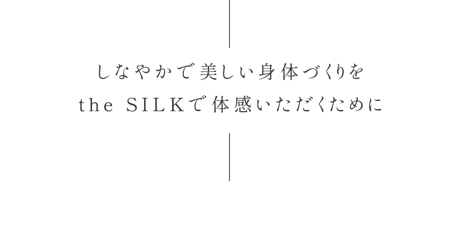 the SILKの「至福なひととき」を心と身体で実感いただくために…