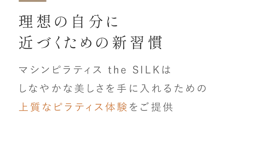 理想の自分に近づくための新習慣 マシンピラティス the SILKはしなやかな美しさを手に入れるための上質なピラティス体験をご提供
