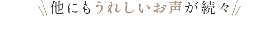 他にもうれしいお声が続々