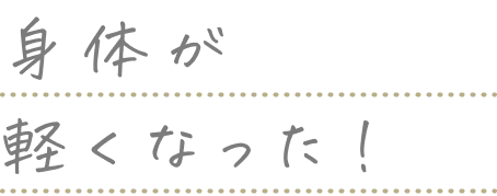 身体が軽くなった！
