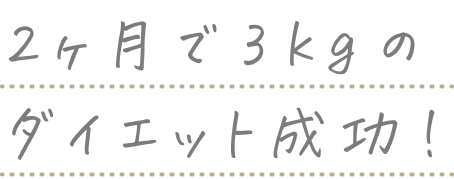 2ヶ月で3kgのダイエット成功！
