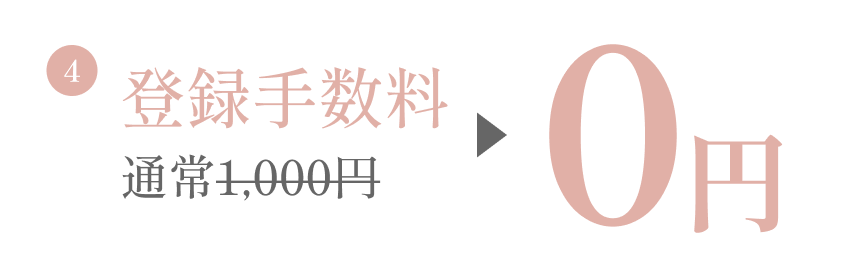 入会特典4：登録手数料 通常1,000円 → 0円