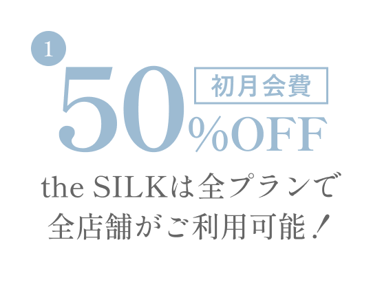 入会特典1：初月会費50%OFF。the SILKは全プランで全店舗がご利用可能！