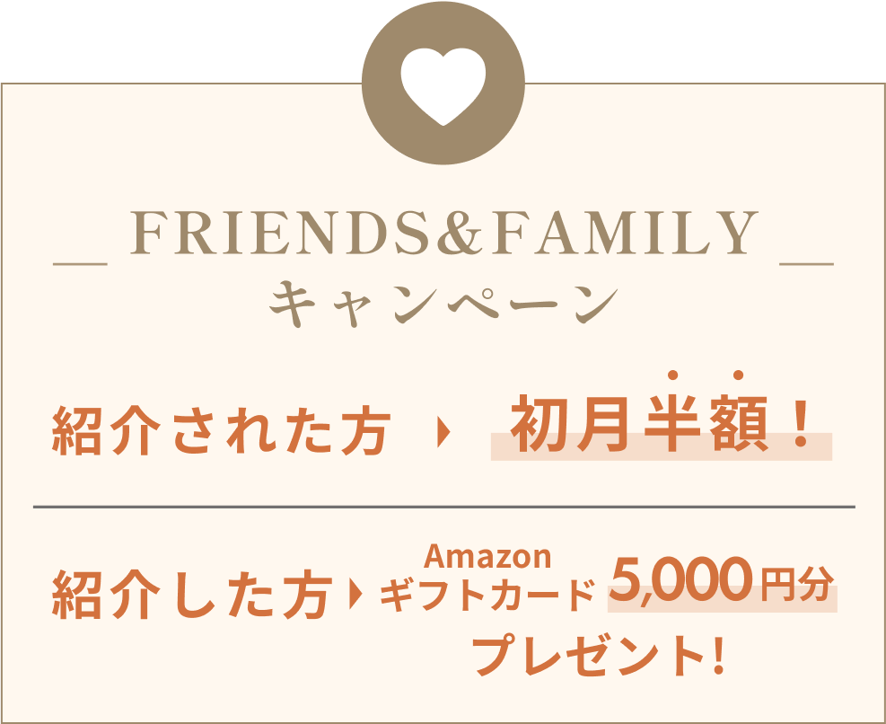 FRIENDS&FAMILYキャンペーン紹介された方初月半額!紹介した方Amazonギフトカード5,000円分プレゼント!